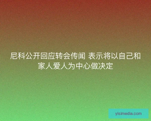尼科公开回应转会传闻 表示将以自己和家人爱人为中心做决定