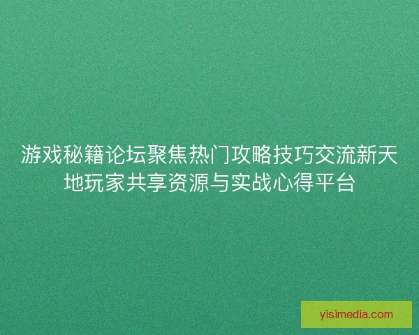 游戏秘籍论坛聚焦热门攻略技巧交流新天地玩家共享资源与实战心得平台